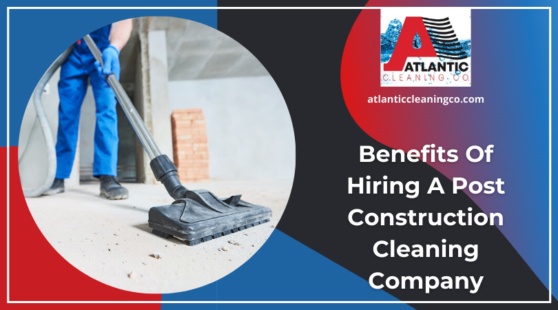 Benefits Of Hiring A Post Construction Cleaning Company