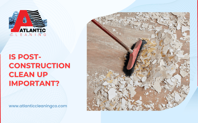 Is Post-Construction Clean Up Important?